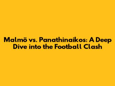 Malmö vs. Panathinaikos: A Deep Dive into the Football Clash
