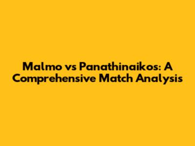 Malmo vs Panathinaikos: A Comprehensive Match Analysis