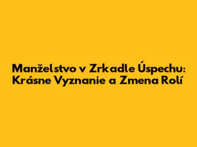 Manželstvo v Zrkadle Úspechu: Krásne Vyznanie a Zmena Rolí