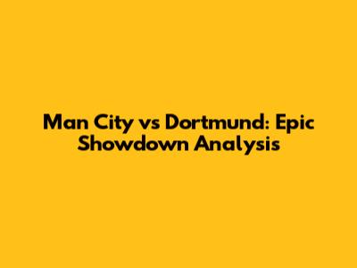 Man City vs Dortmund: Epic Showdown Analysis