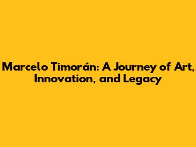Marcelo Timorán: A Journey of Art, Innovation, and Legacy