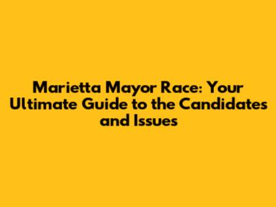 Marietta Mayor Race: Your Ultimate Guide to the Candidates and Issues
