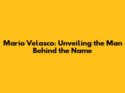 Mario Velasco: Unveiling the Man Behind the Name