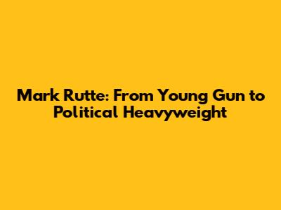 Mark Rutte: From Young Gun to Political Heavyweight