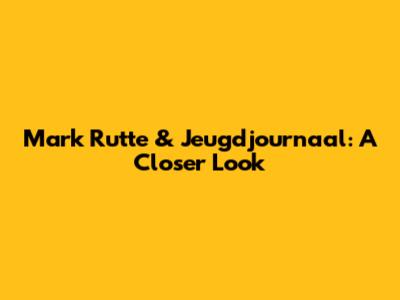Mark Rutte & Jeugdjournaal: A Closer Look
