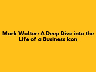 Mark Walter: A Deep Dive into the Life of a Business Icon