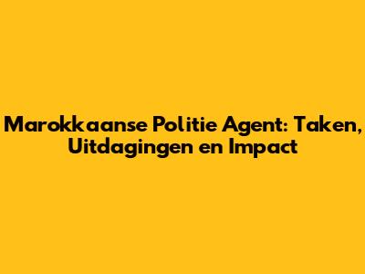 Marokkaanse Politie Agent: Taken, Uitdagingen en Impact