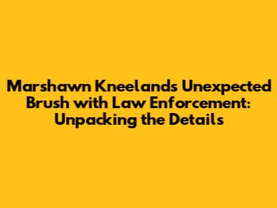 Marshawn Kneeland's Unexpected Brush with Law Enforcement: Unpacking the Details