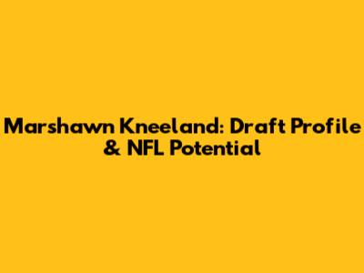 Marshawn Kneeland: Draft Profile & NFL Potential