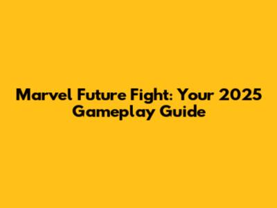 Marvel Future Fight: Your 2025 Gameplay Guide
