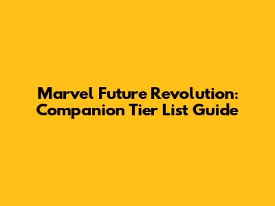 Marvel Future Revolution: Companion Tier List Guide