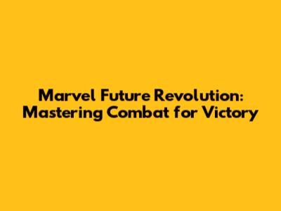 Marvel Future Revolution: Mastering Combat for Victory