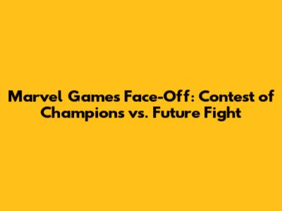 Marvel Games Face-Off: *Contest of Champions vs. Future Fight*