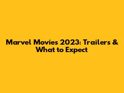 Marvel Movies 2023: Trailers & What to Expect