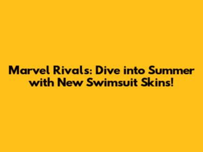 Marvel Rivals: Dive into Summer with New Swimsuit Skins!