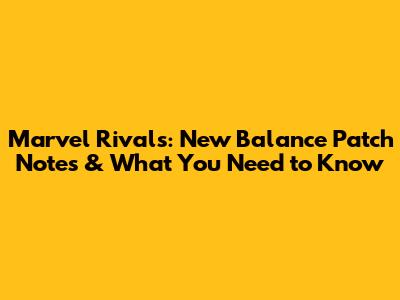 Marvel Rivals: New Balance Patch Notes & What You Need to Know
