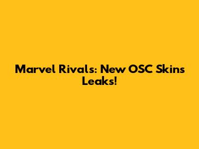 Marvel Rivals: New OSC Skins Leaks!