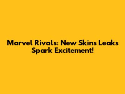 Marvel Rivals: New Skins Leaks Spark Excitement!