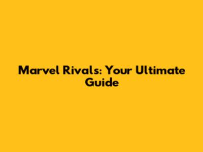 Marvel Rivals: Your Ultimate Guide