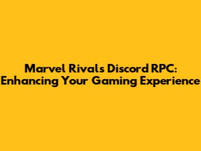 Marvel Rivals Discord RPC: Enhancing Your Gaming Experience