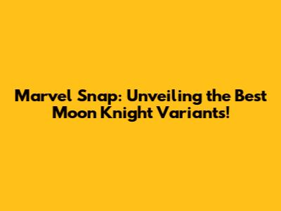 Marvel Snap: Unveiling the Best Moon Knight Variants!