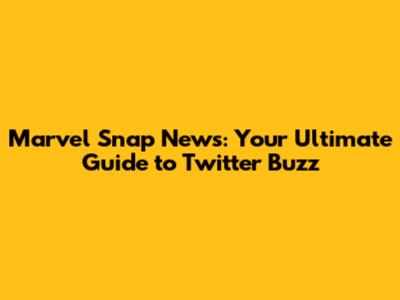 Marvel Snap News: Your Ultimate Guide to Twitter Buzz