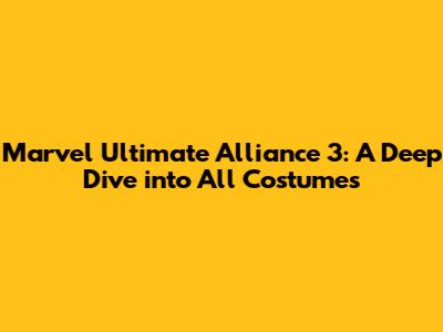 Marvel Ultimate Alliance 3: A Deep Dive into All Costumes