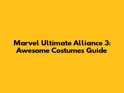 Marvel Ultimate Alliance 3: Awesome Costumes Guide