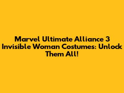 Marvel Ultimate Alliance 3 Invisible Woman Costumes: Unlock Them All!