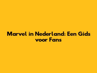 Marvel in Nederland: Een Gids voor Fans