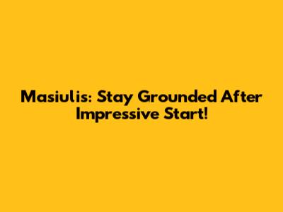 Masiulis: Stay Grounded After Impressive Start!