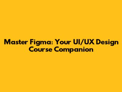 Master Figma: Your UI/UX Design Course Companion