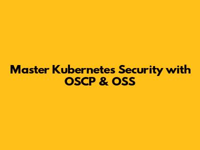 Master Kubernetes Security with OSCP & OSS