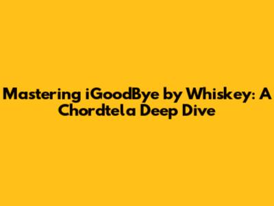 Mastering 'iGoodBye' by Whiskey: A Chordtela Deep Dive