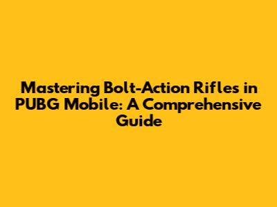 Mastering Bolt-Action Rifles in PUBG Mobile: A Comprehensive Guide