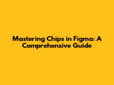 Mastering Chips in Figma: A Comprehensive Guide