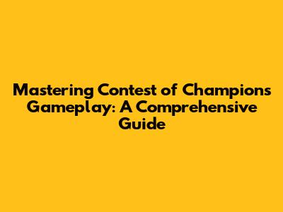 Mastering Contest of Champions Gameplay: A Comprehensive Guide