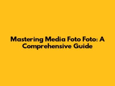 Mastering Media Foto Foto: A Comprehensive Guide