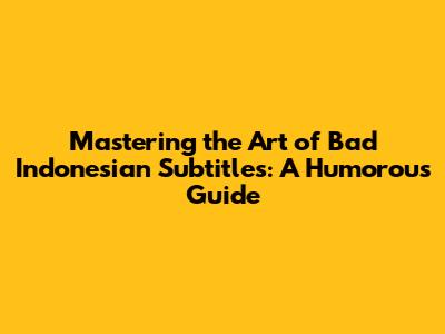 Mastering the Art of Bad Indonesian Subtitles: A Humorous Guide