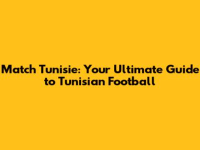 Match Tunisie: Your Ultimate Guide to Tunisian Football