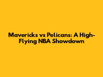 Mavericks vs Pelicans: A High-Flying NBA Showdown