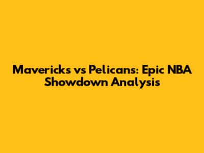 Mavericks vs Pelicans: Epic NBA Showdown Analysis