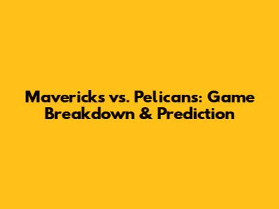 Mavericks vs. Pelicans: Game Breakdown & Prediction