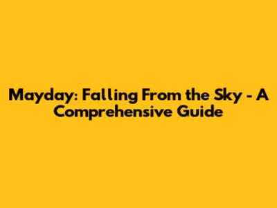 Mayday: Falling From the Sky - A Comprehensive Guide