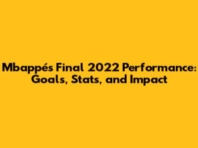 Mbappé's Final 2022 Performance: Goals, Stats, and Impact