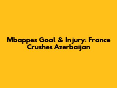 Mbappe's Goal & Injury: France Crushes Azerbaijan