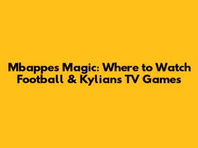 Mbappe's Magic: Where to Watch Football & Kylian's TV Games