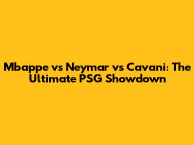 Mbappe vs Neymar vs Cavani: The Ultimate PSG Showdown