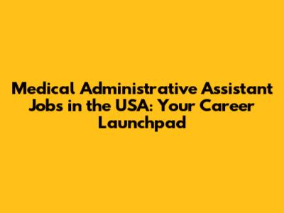 Medical Administrative Assistant Jobs in the USA: Your Career Launchpad