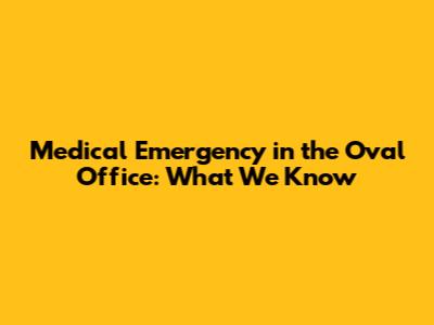 Medical Emergency in the Oval Office: What We Know
